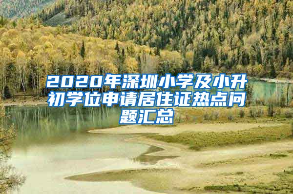 2020年深圳小学及小升初学位申请居住证热点问题汇总