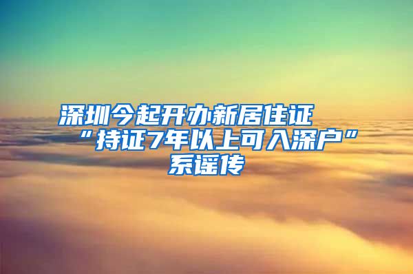 深圳今起开办新居住证 “持证7年以上可入深户”系谣传