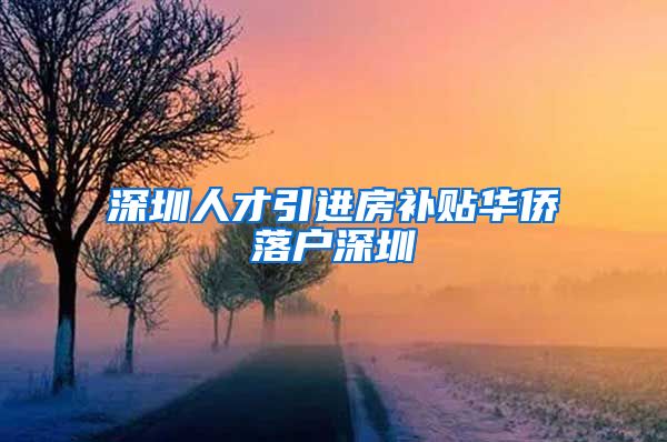 深圳人才引进房补贴华侨落户深圳