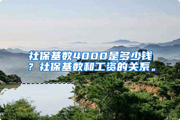 社保基数4000是多少钱？社保基数和工资的关系。