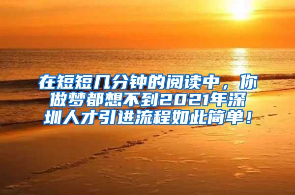 在短短几分钟的阅读中，你做梦都想不到2021年深圳人才引进流程如此简单！