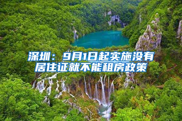 深圳：9月1日起实施没有居住证就不能租房政策