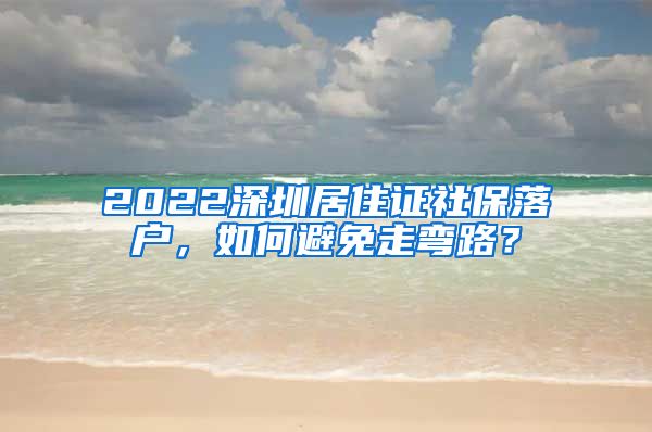 2022深圳居住证社保落户，如何避免走弯路？