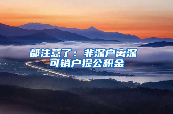 都注意了：非深户离深 可销户提公积金