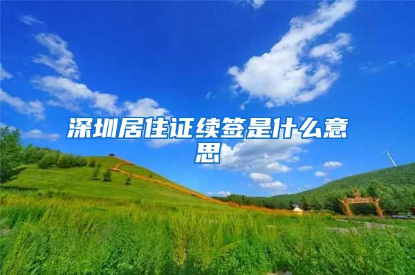 深圳居住证续签是什么意思