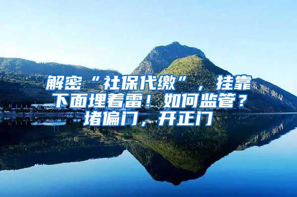 解密“社保代缴”，挂靠下面埋着雷！如何监管？堵偏门，开正门