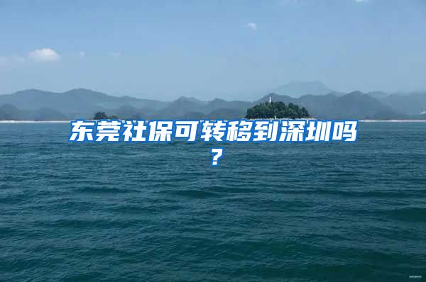 东莞社保可转移到深圳吗？