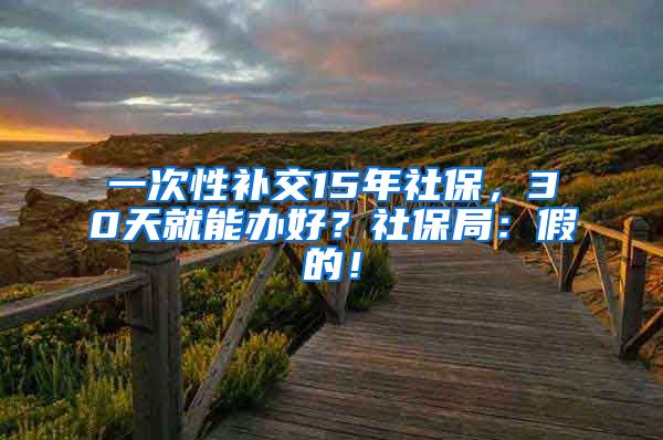 一次性补交15年社保，30天就能办好？社保局：假的！