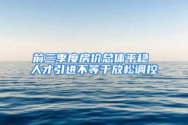 前三季度房价总体平稳 人才引进不等于放松调控