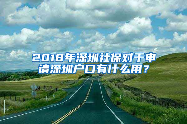 2018年深圳社保对于申请深圳户口有什么用？