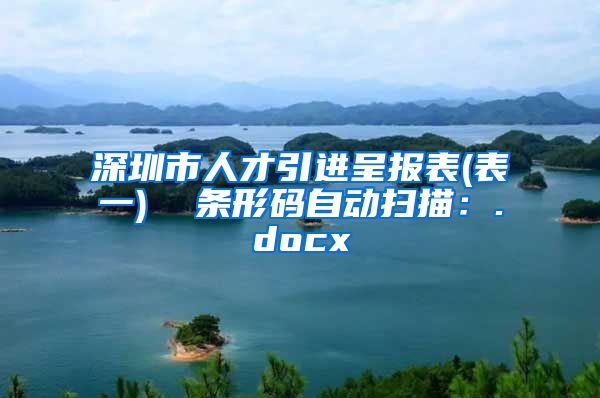 深圳市人才引进呈报表(表一)  条形码自动扫描：.docx