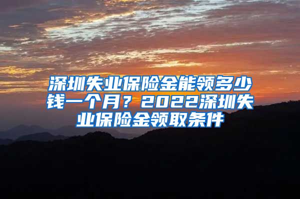 深圳失业保险金能领多少钱一个月？2022深圳失业保险金领取条件