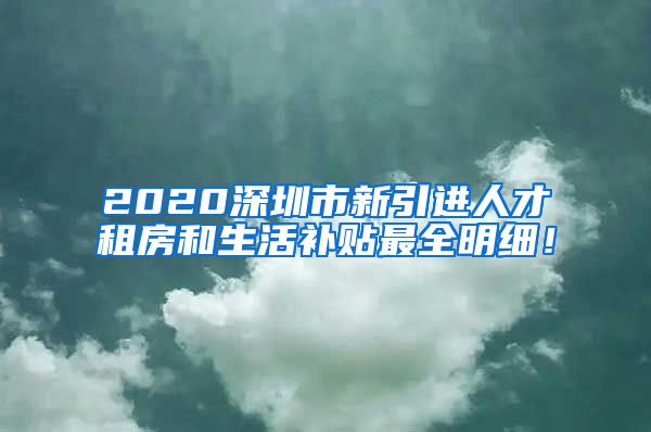 2020深圳市新引进人才租房和生活补贴最全明细！