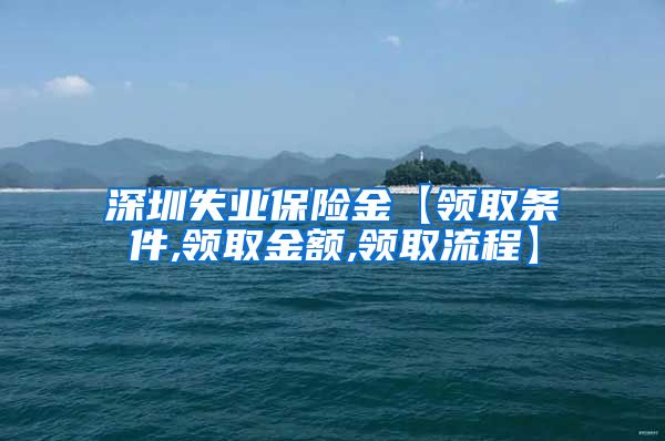 深圳失业保险金【领取条件,领取金额,领取流程】