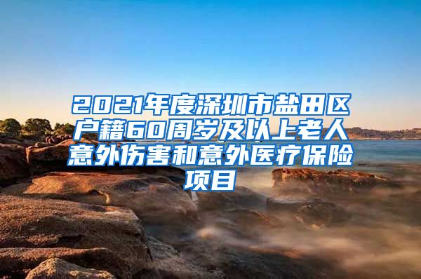 2021年度深圳市盐田区户籍60周岁及以上老人意外伤害和意外医疗保险项目