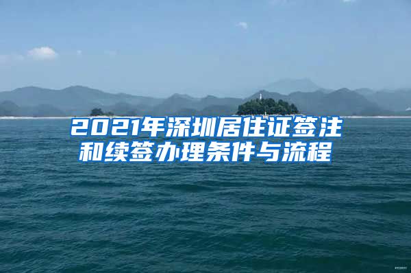 2021年深圳居住证签注和续签办理条件与流程