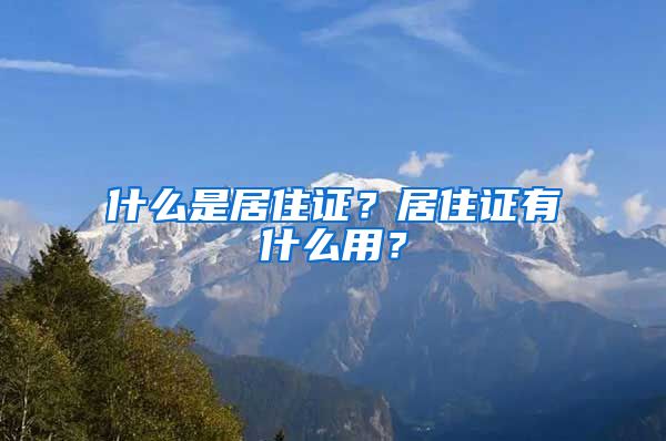 什么是居住证？居住证有什么用？