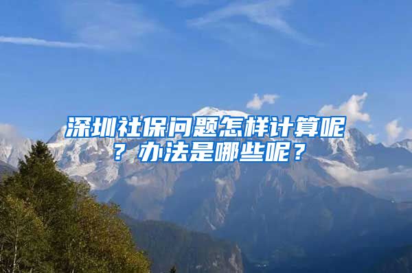 深圳社保问题怎样计算呢？办法是哪些呢？