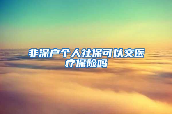 非深户个人社保可以交医疗保险吗