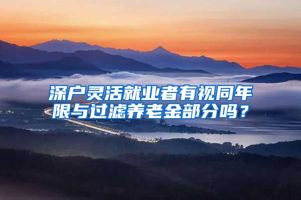 深户灵活就业者有视同年限与过滤养老金部分吗？