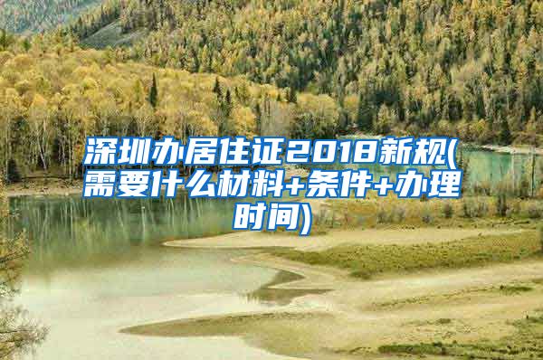 深圳办居住证2018新规(需要什么材料+条件+办理时间)