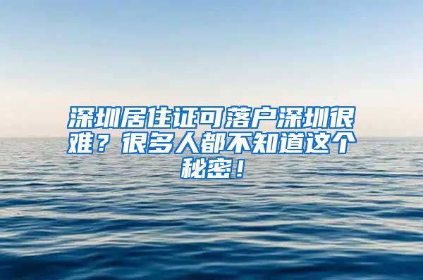 深圳居住证可落户深圳很难？很多人都不知道这个秘密！