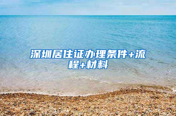 深圳居住证办理条件+流程+材料