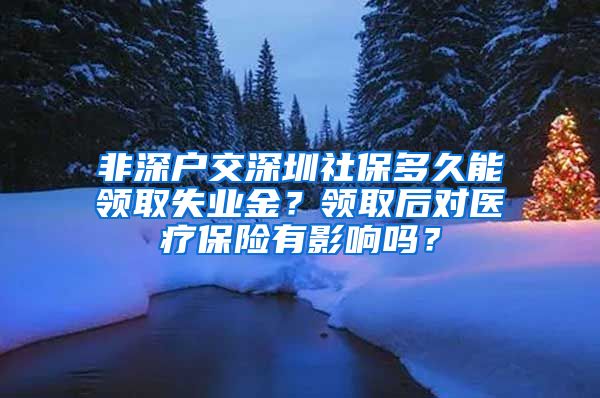 非深户交深圳社保多久能领取失业金？领取后对医疗保险有影响吗？