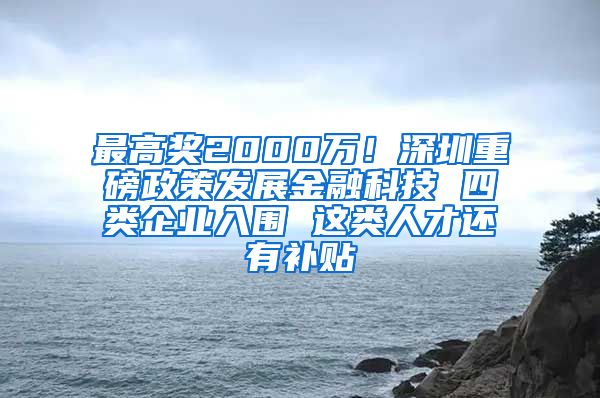 最高奖2000万！深圳重磅政策发展金融科技 四类企业入围 这类人才还有补贴