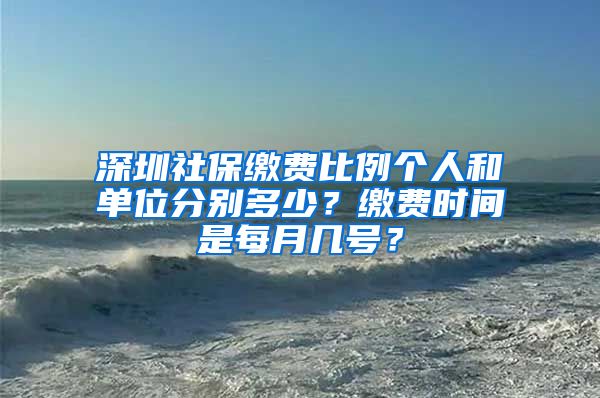 深圳社保缴费比例个人和单位分别多少？缴费时间是每月几号？