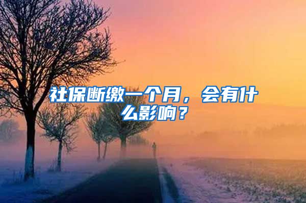 社保断缴一个月，会有什么影响？