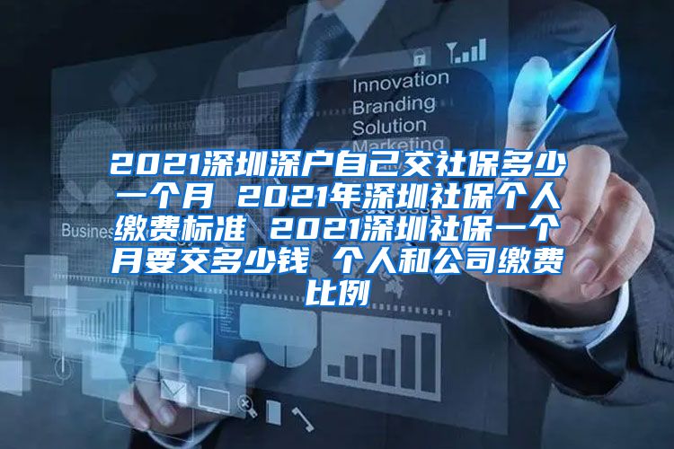 2021深圳深户自己交社保多少一个月 2021年深圳社保个人缴费标准 2021深圳社保一个月要交多少钱 个人和公司缴费比例