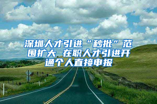 深圳人才引进“秒批”范围扩大 在职人才引进开通个人直接申报