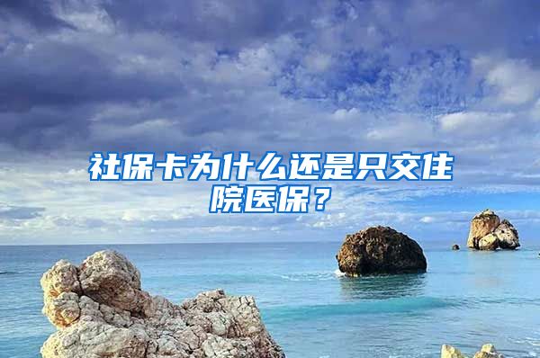 社保卡为什么还是只交住院医保？