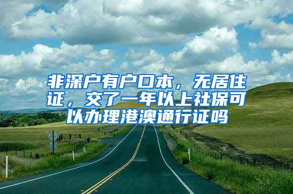 非深户有户口本，无居住证，交了一年以上社保可以办理港澳通行证吗