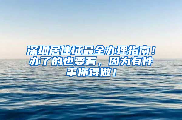 深圳居住证最全办理指南！办了的也要看，因为有件事你得做！