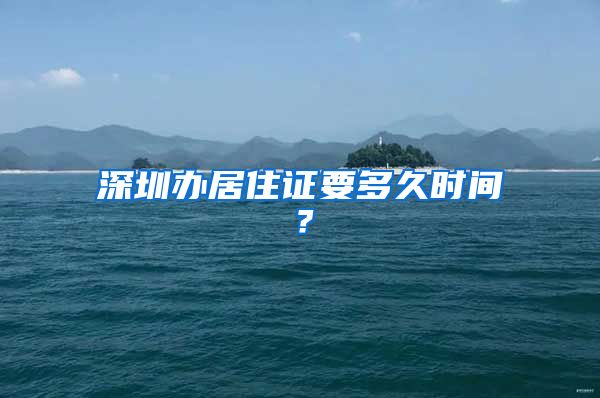 深圳办居住证要多久时间？