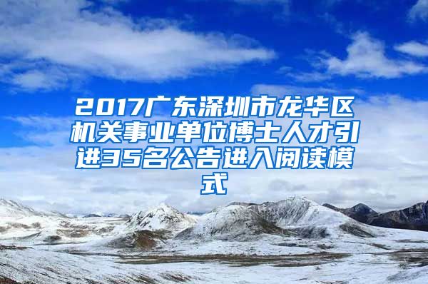 2017广东深圳市龙华区机关事业单位博士人才引进35名公告进入阅读模式