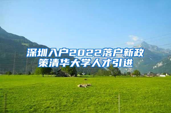 深圳入户2022落户新政策清华大学人才引进