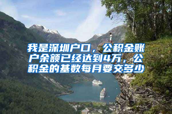 我是深圳户口，公积金账户余额已经达到4万，公积金的基数每月要交多少