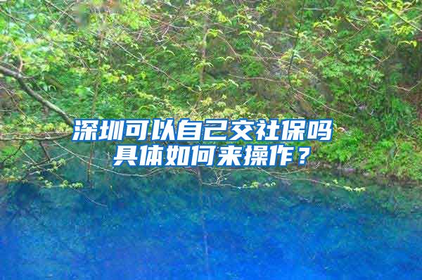 深圳可以自己交社保吗 具体如何来操作？