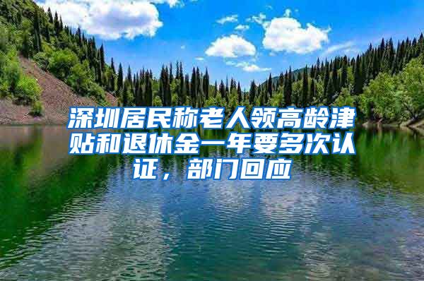 深圳居民称老人领高龄津贴和退休金一年要多次认证，部门回应