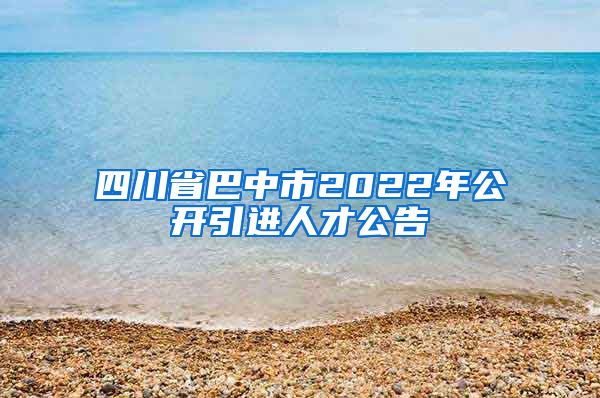 四川省巴中市2022年公开引进人才公告