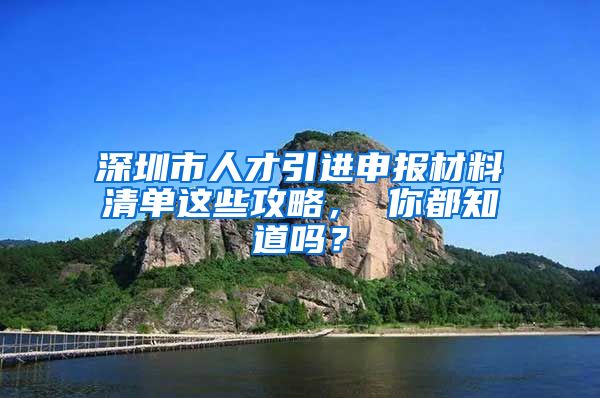 深圳市人才引进申报材料清单这些攻略， 你都知道吗？