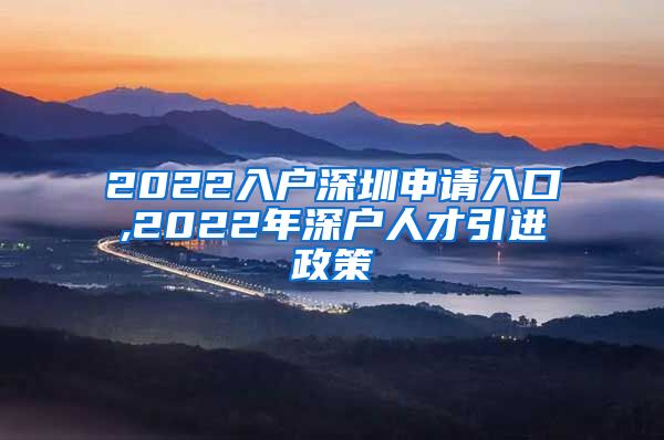 2022入户深圳申请入口,2022年深户人才引进政策