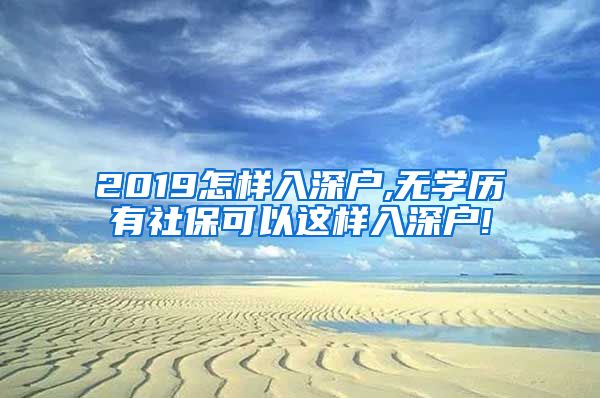 2019怎样入深户,无学历有社保可以这样入深户!