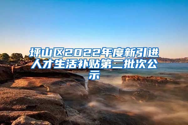 坪山区2022年度新引进人才生活补贴第二批次公示