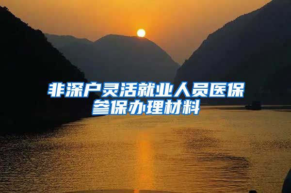 非深户灵活就业人员医保参保办理材料