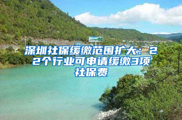 深圳社保缓缴范围扩大：22个行业可申请缓缴3项社保费