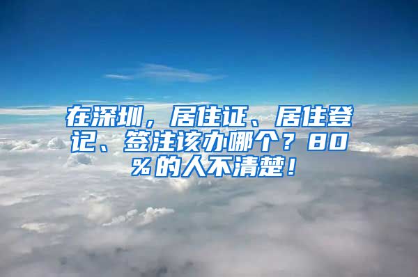 在深圳，居住证、居住登记、签注该办哪个？80％的人不清楚！